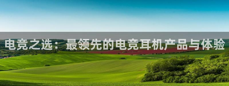 完美电竞官网首页：电竞之选：最领先的电竞耳机产品与体验